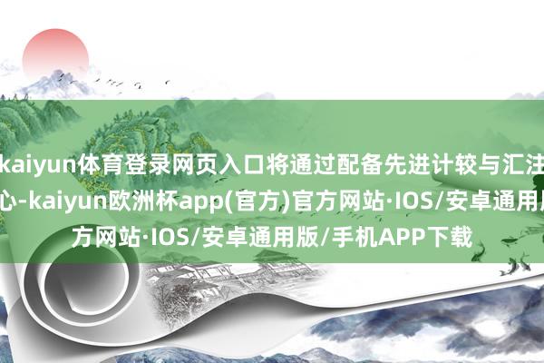 kaiyun体育登录网页入口将通过配备先进计较与汇注系统的新数据中心-kaiyun欧洲杯app(官方)官方网站·IOS/安卓通用版/手机APP下载