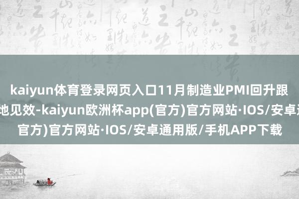 kaiyun体育登录网页入口11月制造业PMI回升跟着稳增长计谋不休落地见效-kaiyun欧洲杯app(官方)官方网站·IOS/安卓通用版/手机APP下载