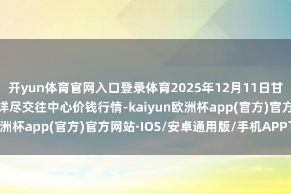开yun体育官网入口登录体育2025年12月11日甘肃省定西市从容马铃薯详尽交往中心价钱行情-kaiyun欧洲杯app(官方)官方网站·IOS/安卓通用版/手机APP下载