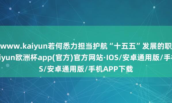 www.kaiyun若何悉力担当护航“十五五”发展的职责服务-kaiyun欧洲杯app(官方)官方网站·IOS/安卓通用版/手机APP下载