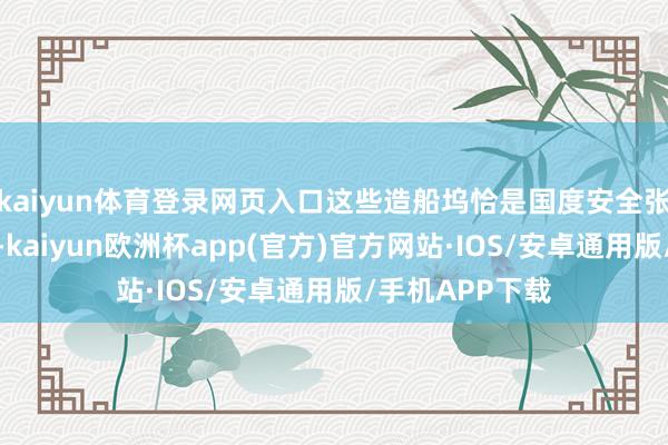 kaiyun体育登录网页入口这些造船坞恰是国度安全张望舰的建造地-kaiyun欧洲杯app(官方)官方网站·IOS/安卓通用版/手机APP下载