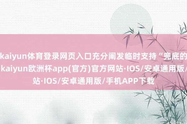 kaiyun体育登录网页入口充分阐发临时支持“兜底的再兜底”作用-kaiyun欧洲杯app(官方)官方网站·IOS/安卓通用版/手机APP下载
